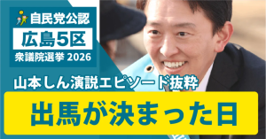自民党 広島5区 山本しん 演説エピソード抜粋 出馬が決まった日