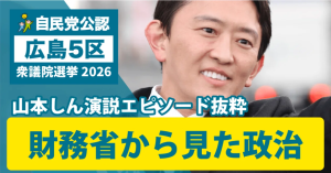 自民党 広島5区 山本しん 演説エピソード抜粋 財務省から見た政治