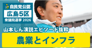自民党 広島5区 山本しん 演説エピソード抜粋 農業とインフラ